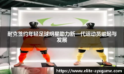 耐克签约年轻足球明星助力新一代运动员崛起与发展