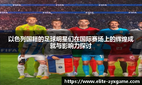 以色列国籍的足球明星们在国际赛场上的辉煌成就与影响力探讨